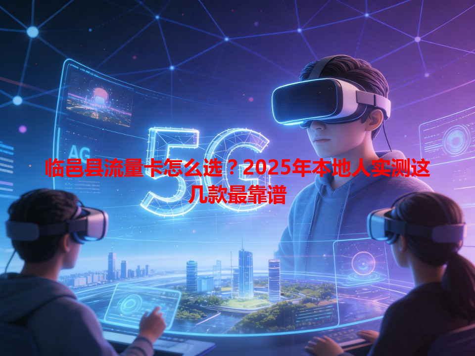 临邑县流量卡怎么选？2025年本地人实测这几款最靠谱