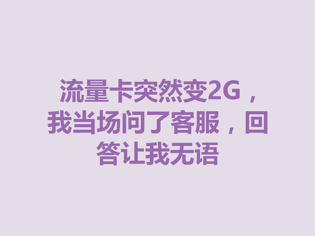 流量卡突然变2G，我当场问了客服，回答让我无语