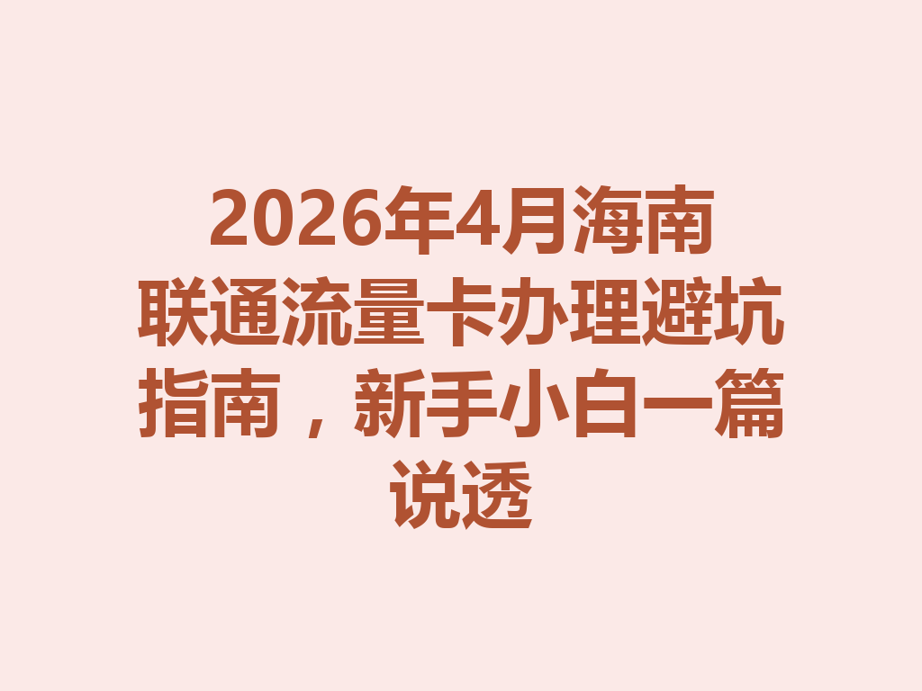 2026年4月海南联通流量卡办理避坑指南，新手小白一篇说透