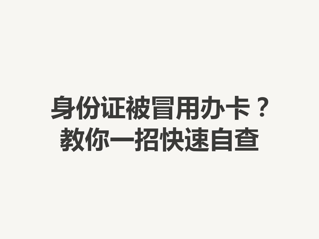 身份证被冒用办卡？教你一招快速自查