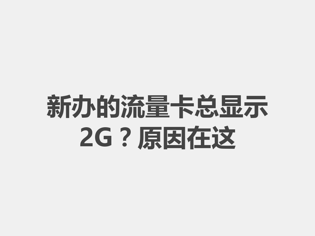 新办的流量卡总显示2G？原因在这