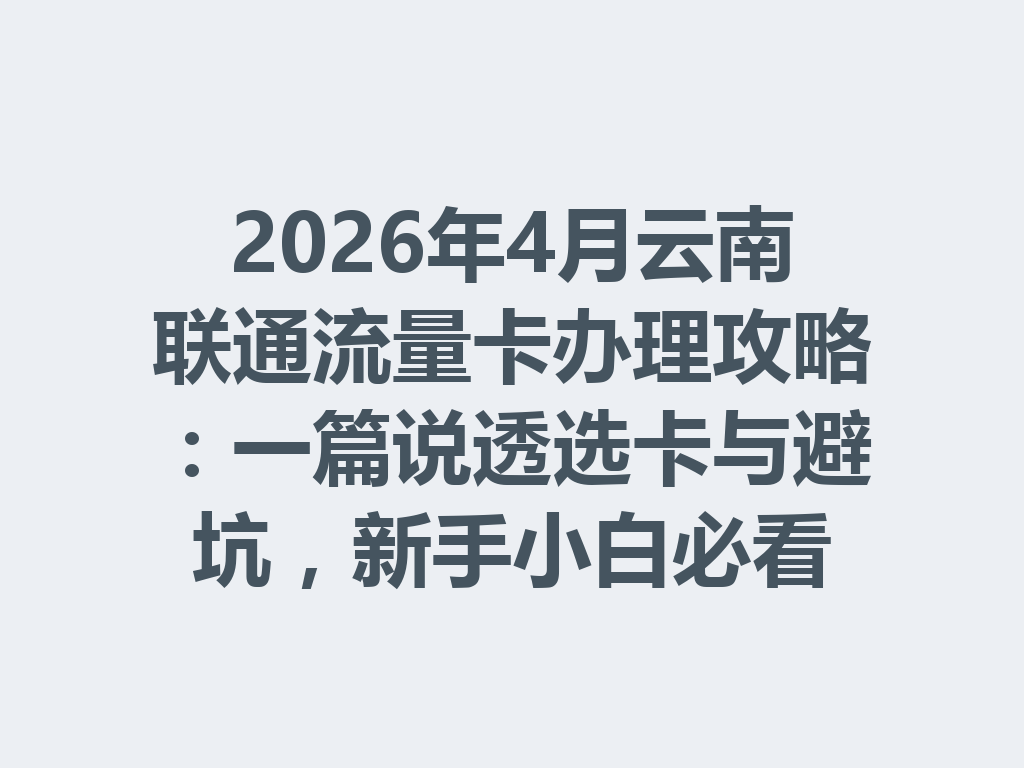 2026年4月云南联通流量卡办理攻略：一篇说透选卡与避坑，新手小白必看