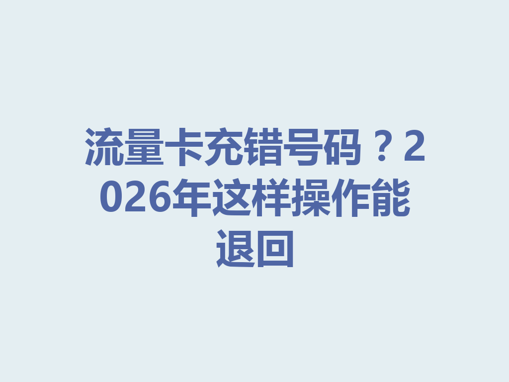 流量卡充错号码？2026年这样操作能退回