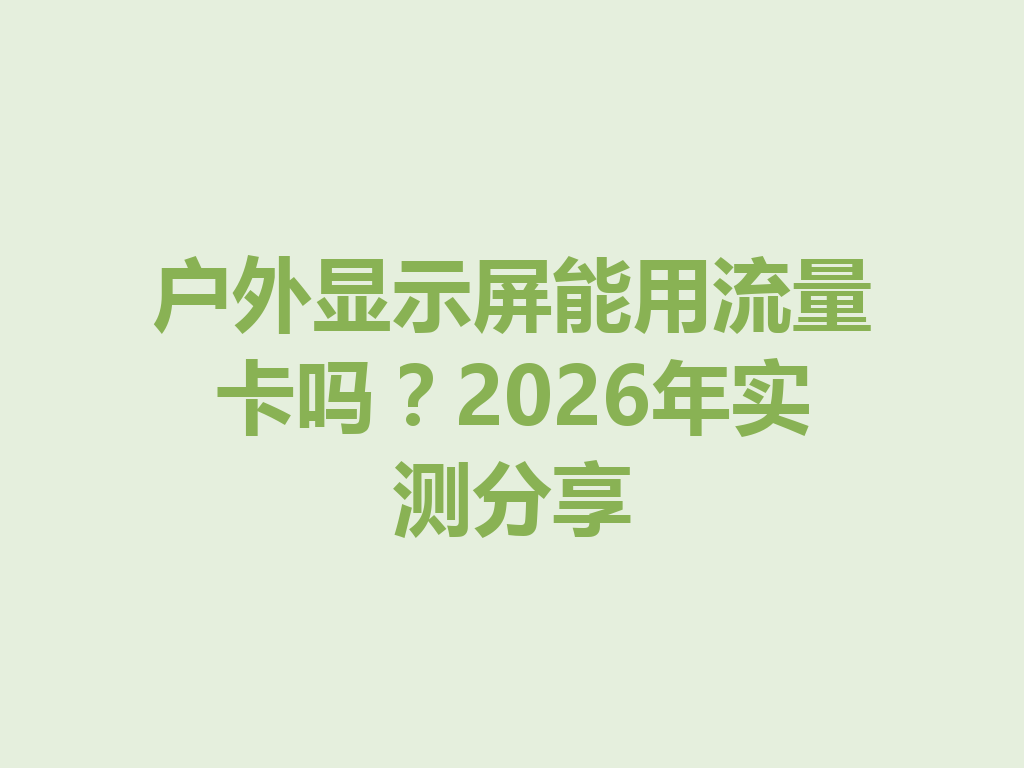 户外显示屏能用流量卡吗？2026年实测分享