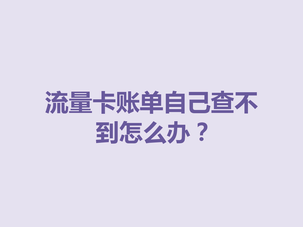 流量卡账单自己查不到怎么办？