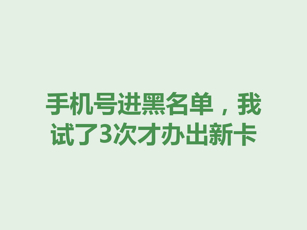 手机号进黑名单，我试了3次才办出新卡