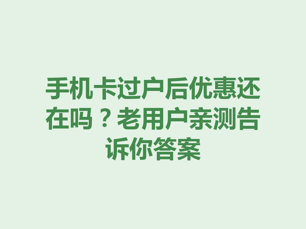 手机卡过户后优惠还在吗？老用户亲测告诉你答案