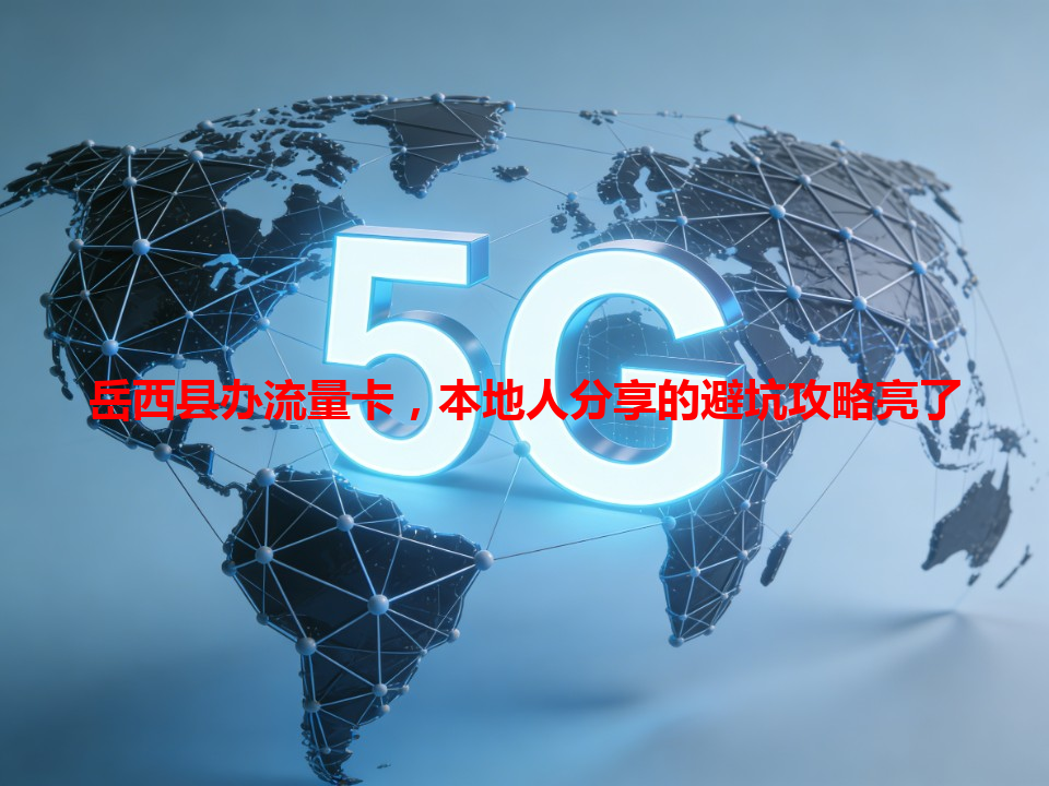 岳西县办流量卡，本地人分享的避坑攻略亮了