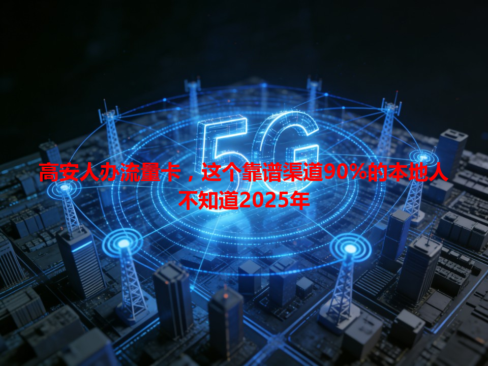 高安人办流量卡，这个靠谱渠道90%的本地人不知道2025年