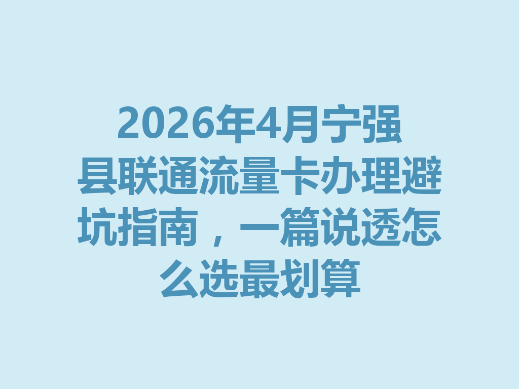 2026年4月宁强县联通流量卡办理避坑指南，一篇说透怎么选最划算