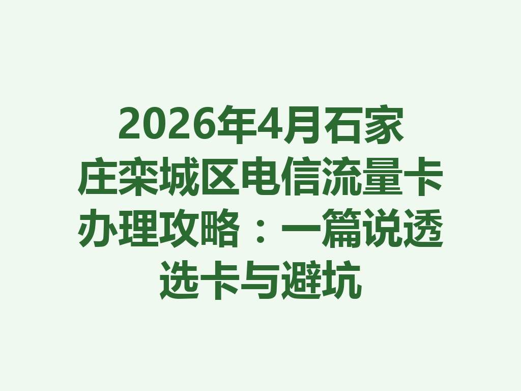 2026年4月石家庄栾城区电信流量卡办理攻略：一篇说透选卡与避坑