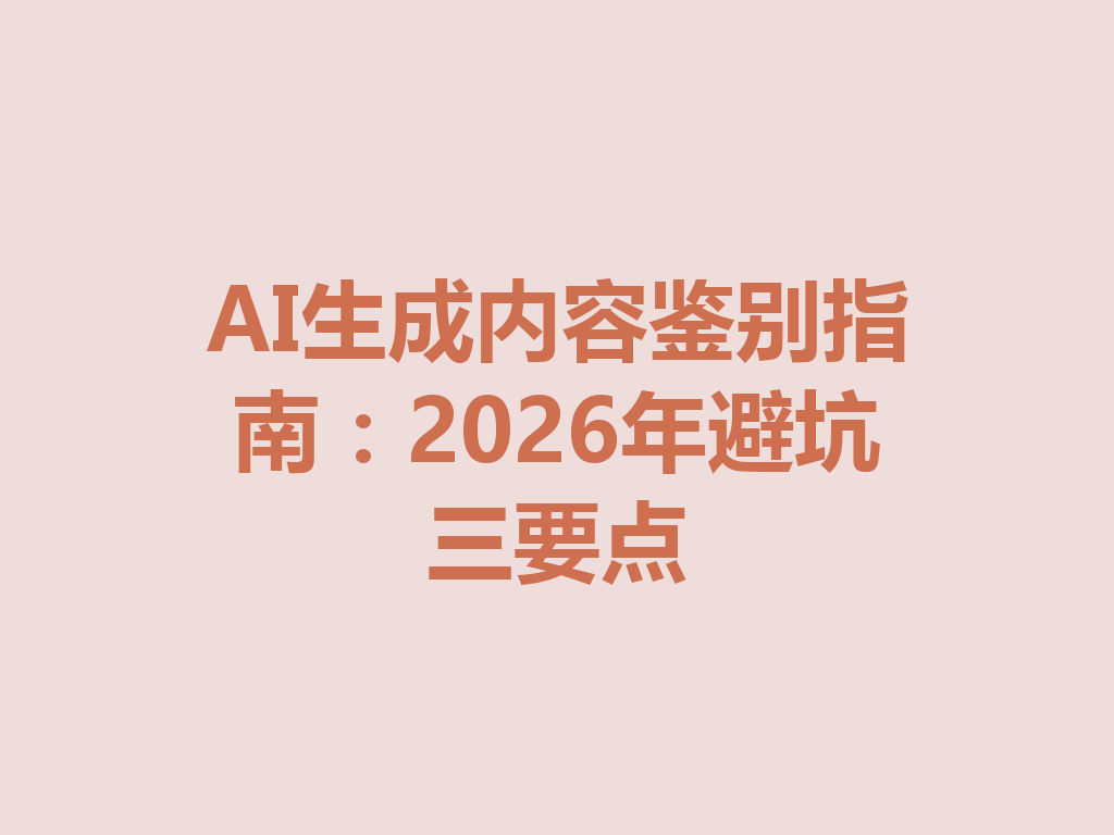 AI生成内容鉴别指南：2026年避坑三要点