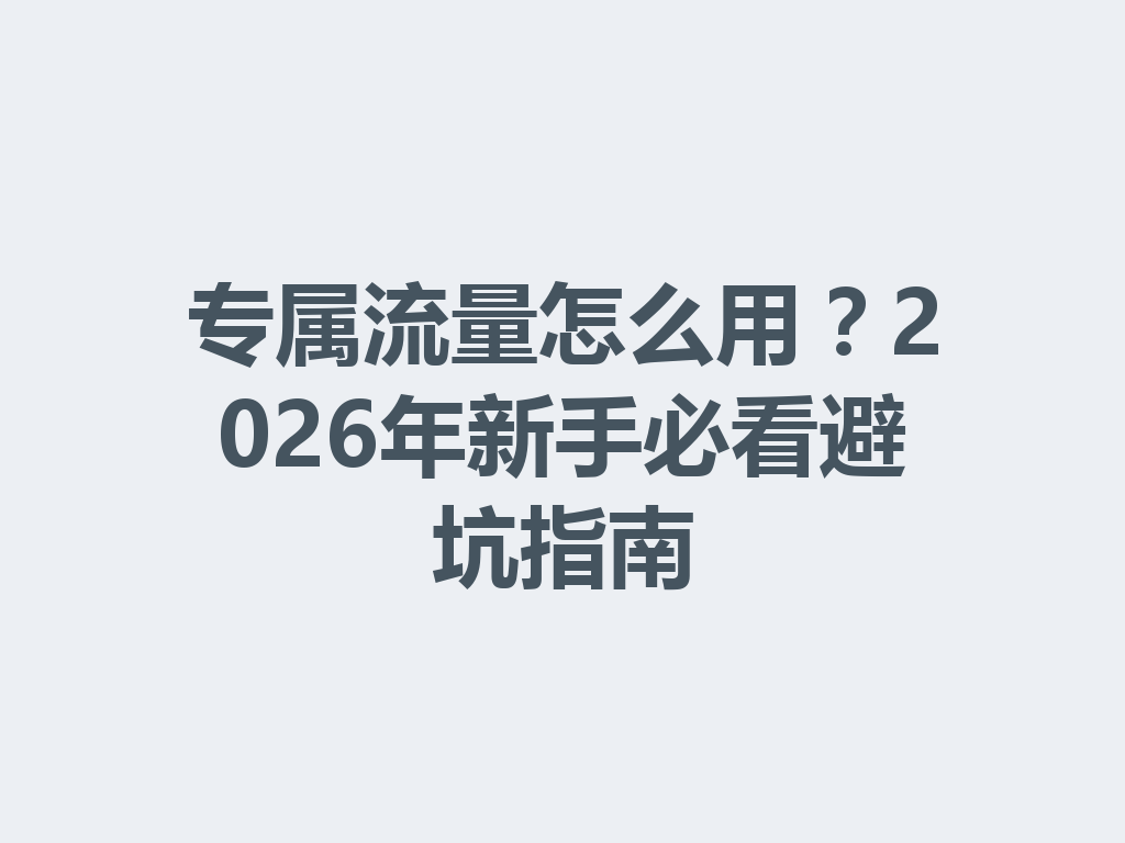 专属流量怎么用？2026年新手必看避坑指南