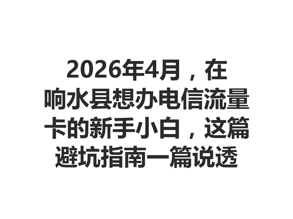 2026年4月，在响水县想办电信流量卡的新手小白，这篇避坑指南一篇说透