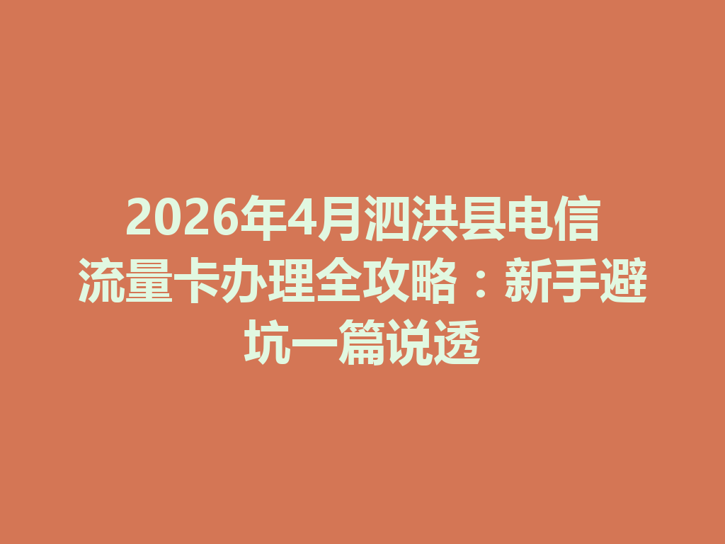 2026年4月泗洪县电信流量卡办理全攻略：新手避坑一篇说透