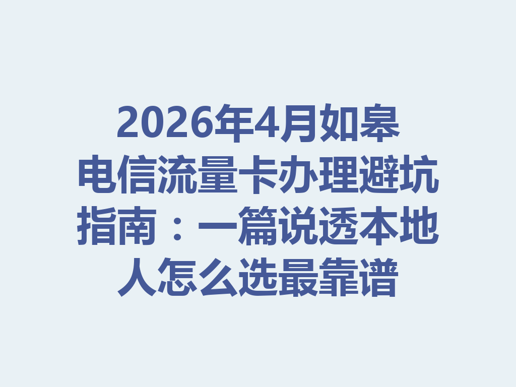 2026年4月如皋电信流量卡办理避坑指南：一篇说透本地人怎么选最靠谱