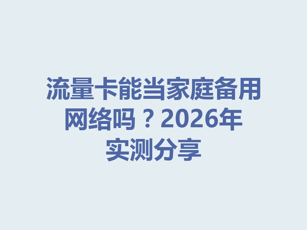 流量卡能当家庭备用网络吗？2026年实测分享