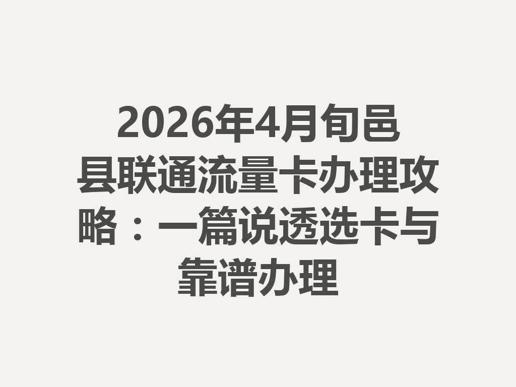 2026年4月旬邑县联通流量卡办理攻略：一篇说透选卡与靠谱办理