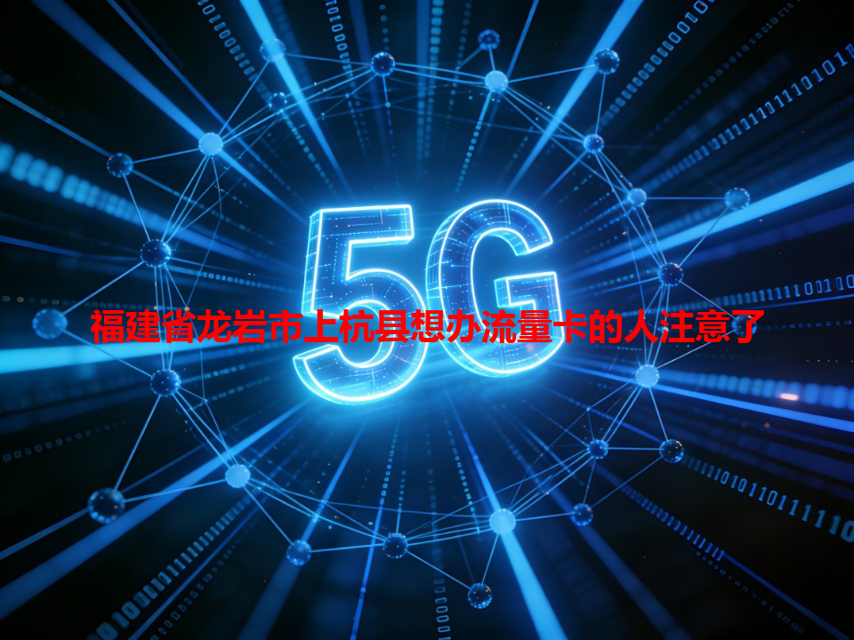 福建省龙岩市上杭县想办流量卡的人注意了