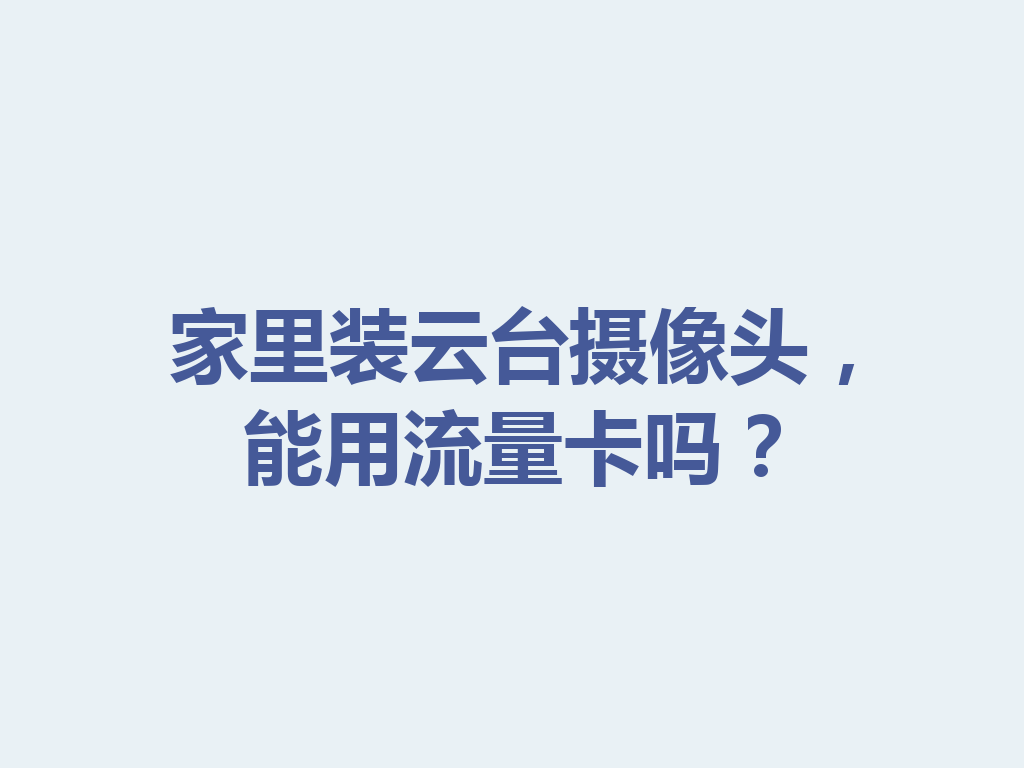 家里装云台摄像头，能用流量卡吗？