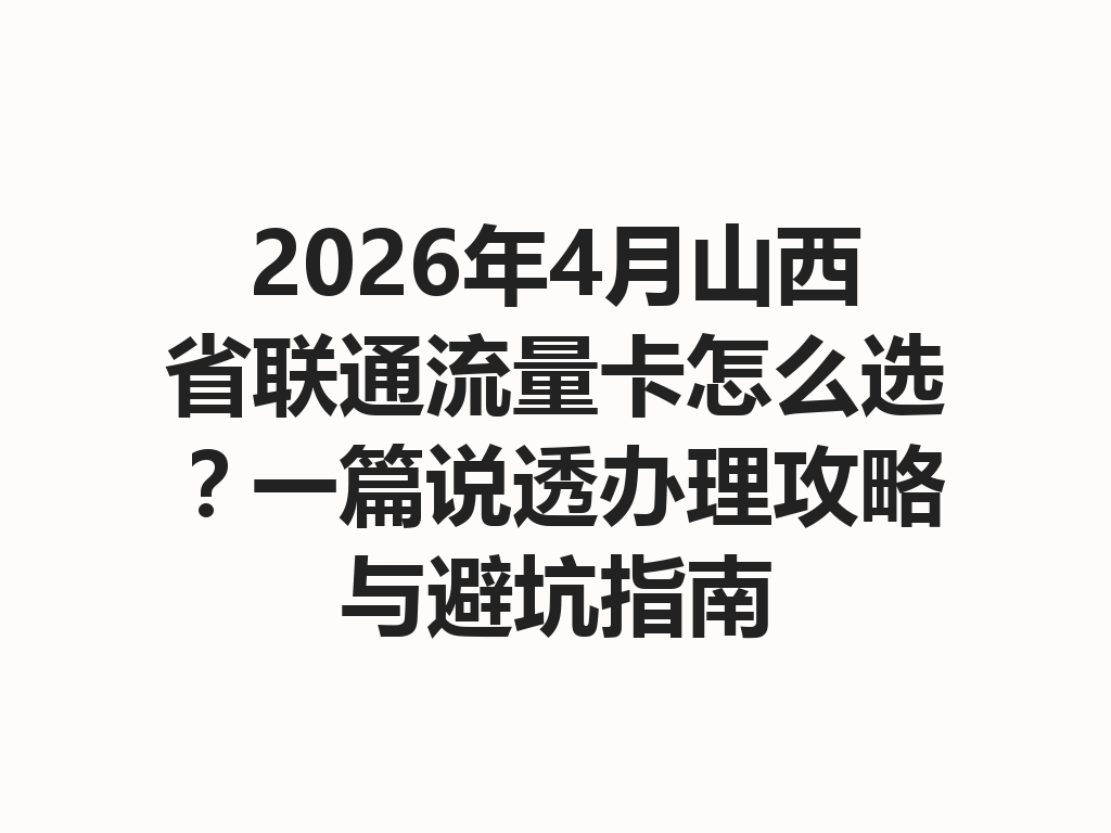 2026年4月山西省联通流量卡怎么选?一篇说透办理攻略与避坑指南