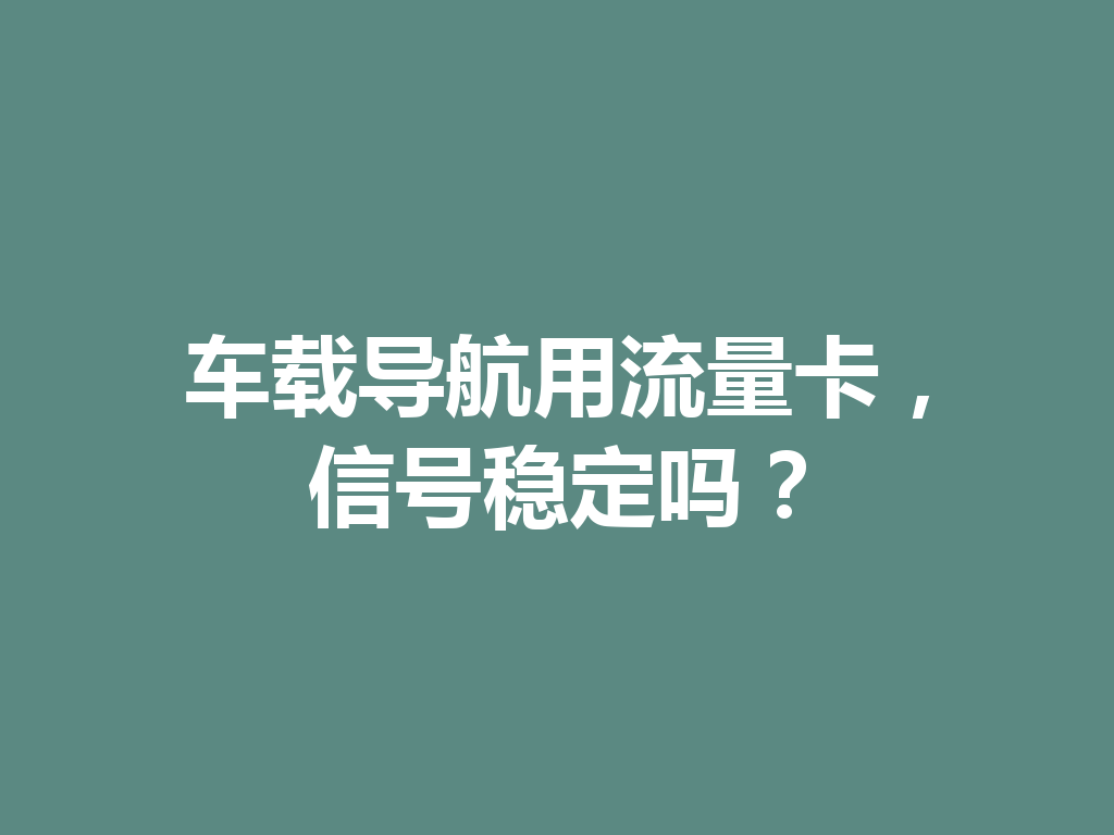 车载导航用流量卡，信号稳定吗？