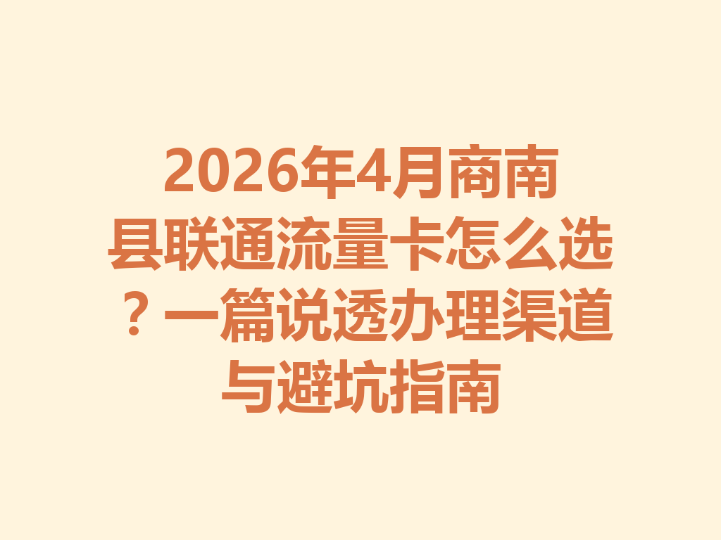 2026年4月商南县联通流量卡怎么选？一篇说透办理渠道与避坑指南