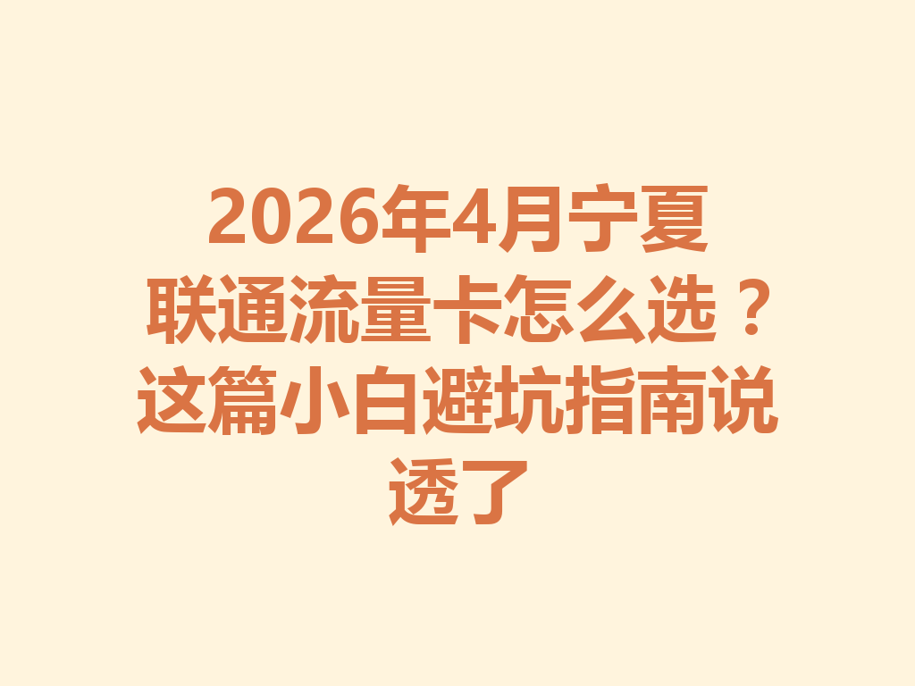 2026年4月宁夏联通流量卡怎么选?这篇小白避坑指南说透了