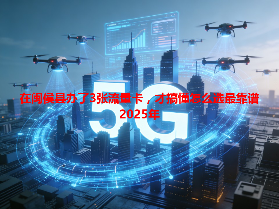 在闽侯县办了3张流量卡，才搞懂怎么选最靠谱2025年