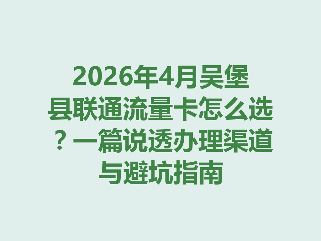 2026年4月吴堡县联通流量卡怎么选？一篇说透办理渠道与避坑指南