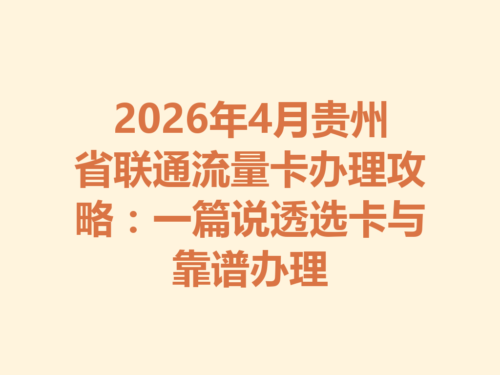 2026年4月贵州省联通流量卡办理攻略：一篇说透选卡与靠谱办理
