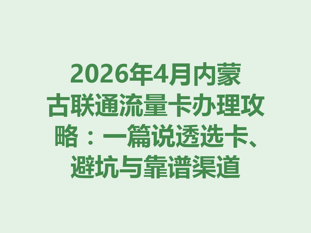 2026年4月内蒙古联通流量卡办理攻略：一篇说透选卡、避坑与靠谱渠道