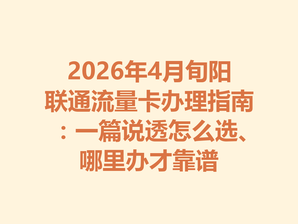 2026年4月旬阳联通流量卡办理指南：一篇说透怎么选、哪里办才靠谱