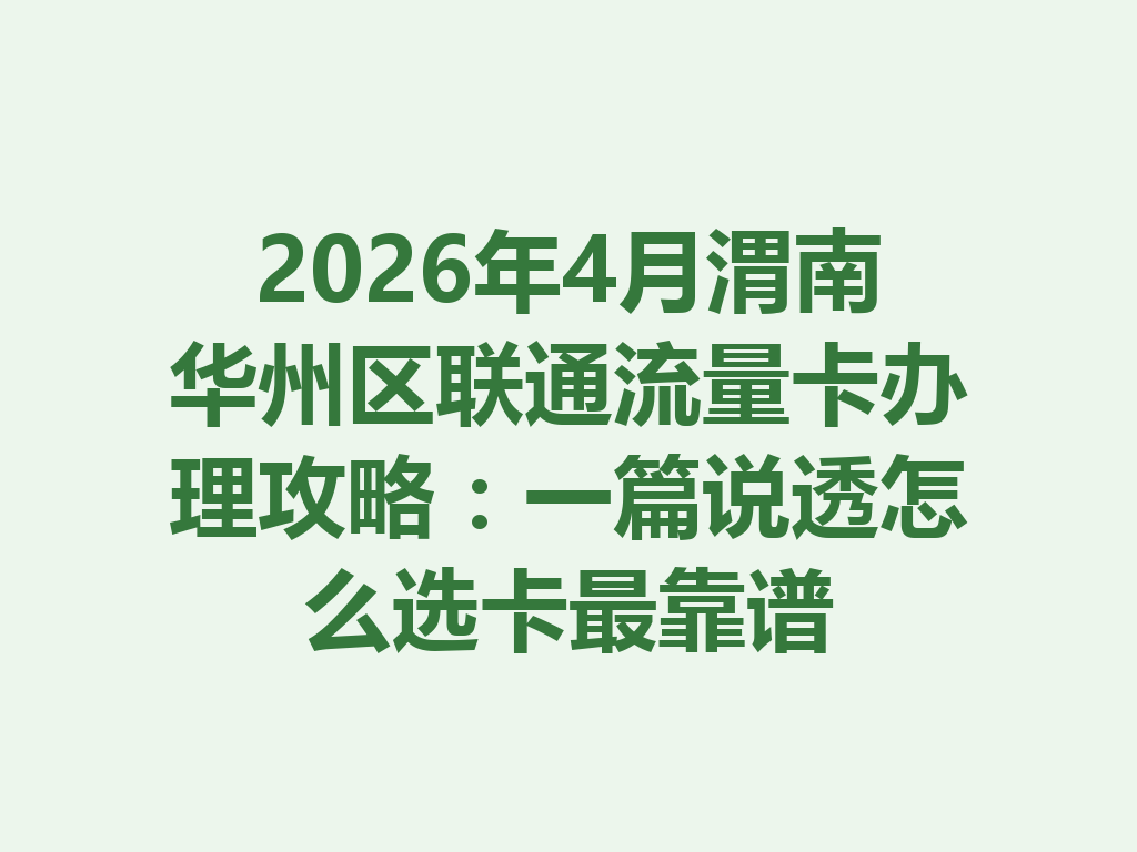 2026年4月渭南华州区联通流量卡办理攻略：一篇说透怎么选卡最靠谱