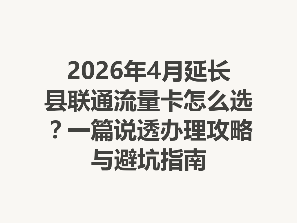 2026年4月延长县联通流量卡怎么选？一篇说透办理攻略与避坑指南