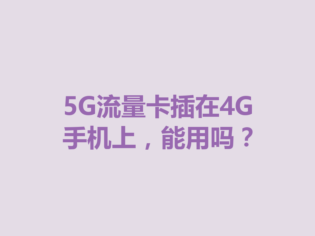 5G流量卡插在4G手机上，能用吗？