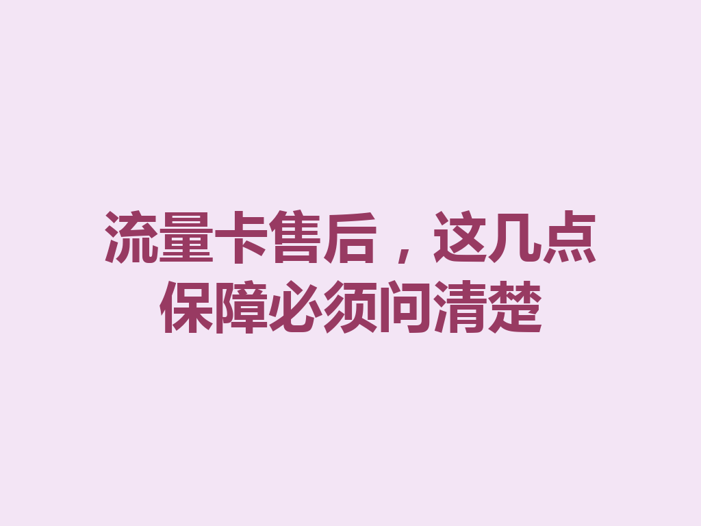 流量卡售后，这几点保障必须问清楚