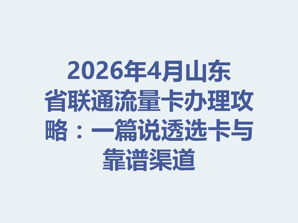 2026年4月山东省联通流量卡办理攻略：一篇说透选卡与靠谱渠道