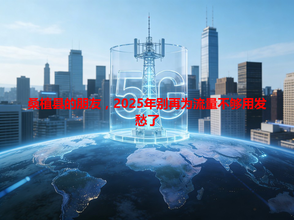 桑植县的朋友，2025年别再为流量不够用发愁了