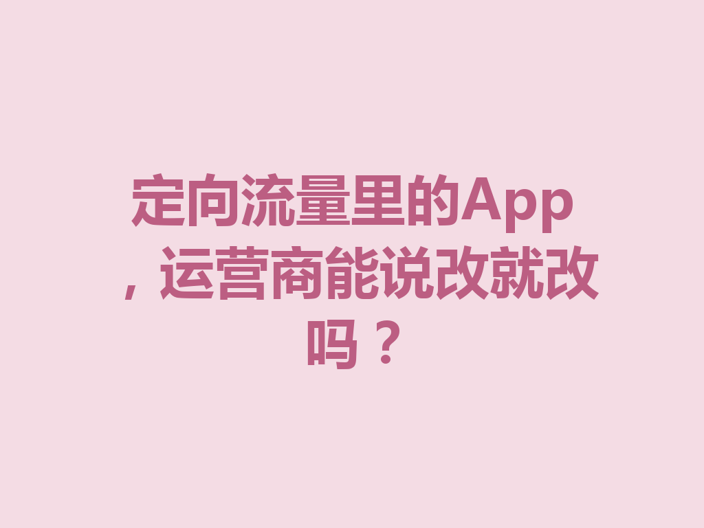 定向流量里的App，运营商能说改就改吗？