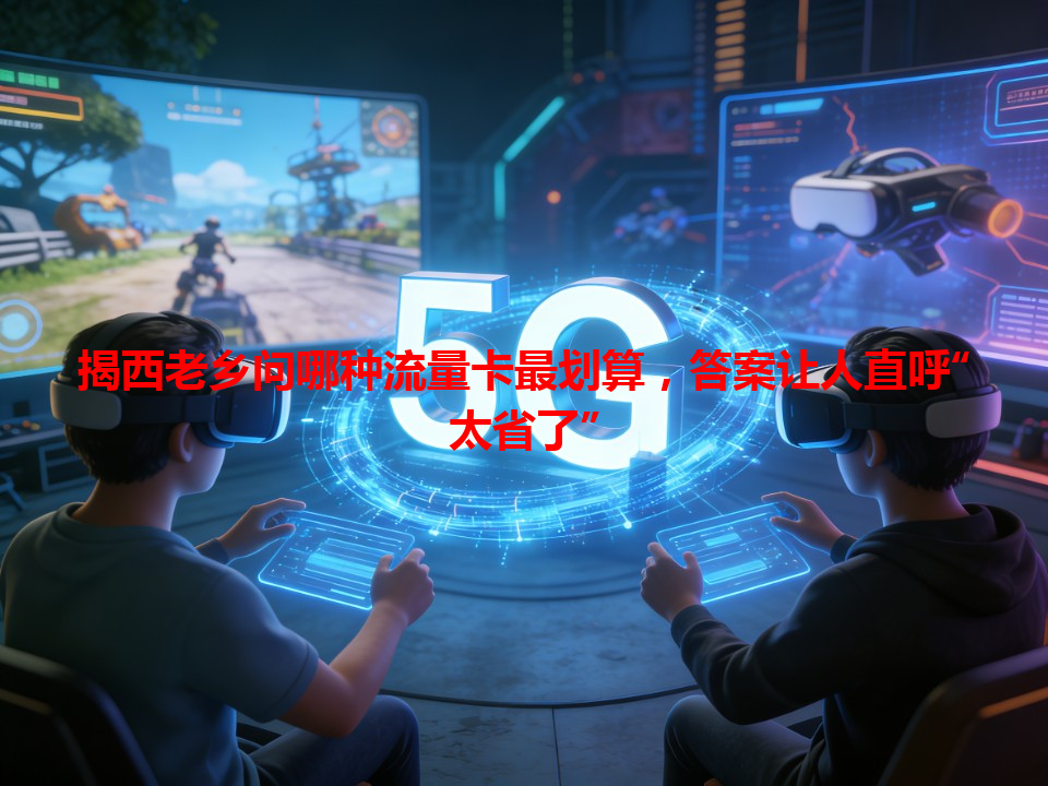 揭西老乡问哪种流量卡最划算，答案让人直呼“太省了”