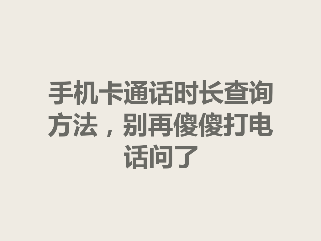 手机卡通话时长查询方法，别再傻傻打电话问了