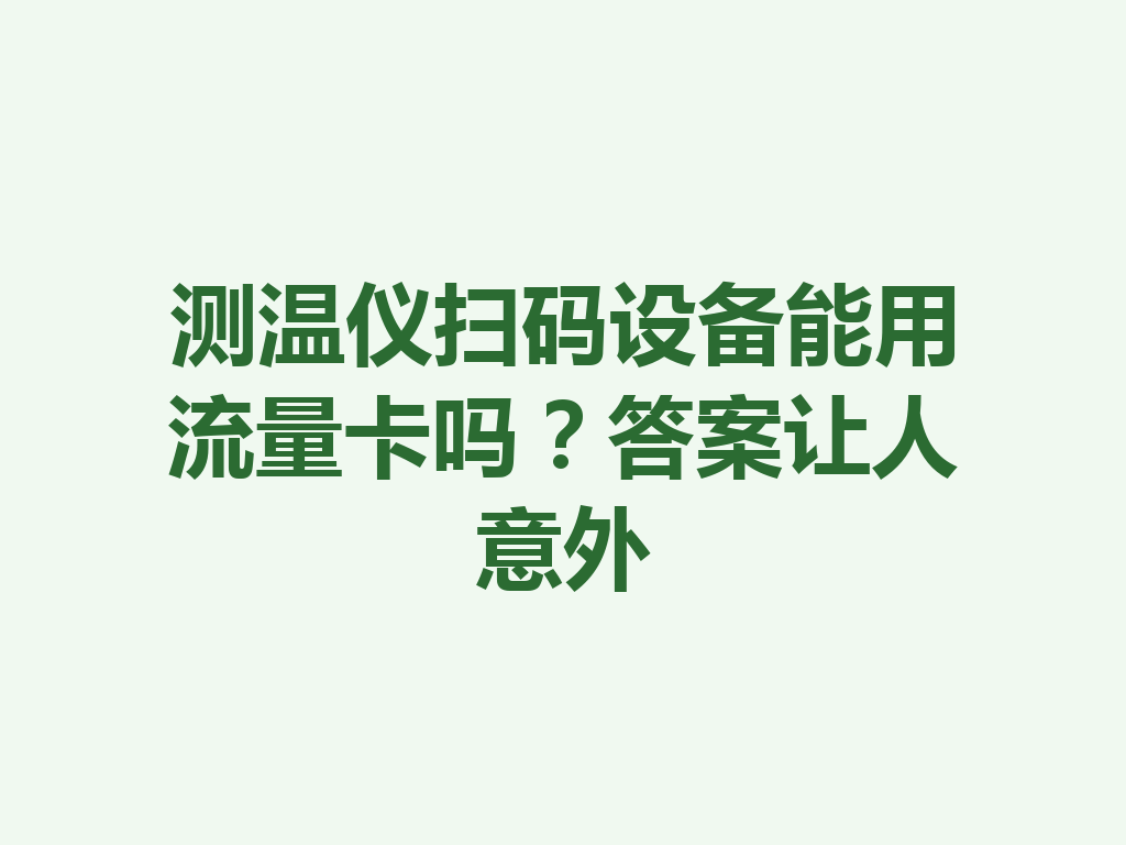 测温仪扫码设备能用流量卡吗？答案让人意外