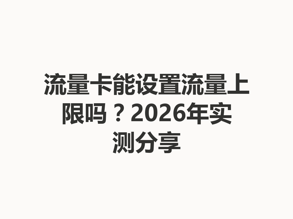 流量卡能设置流量上限吗？2026年实测分享