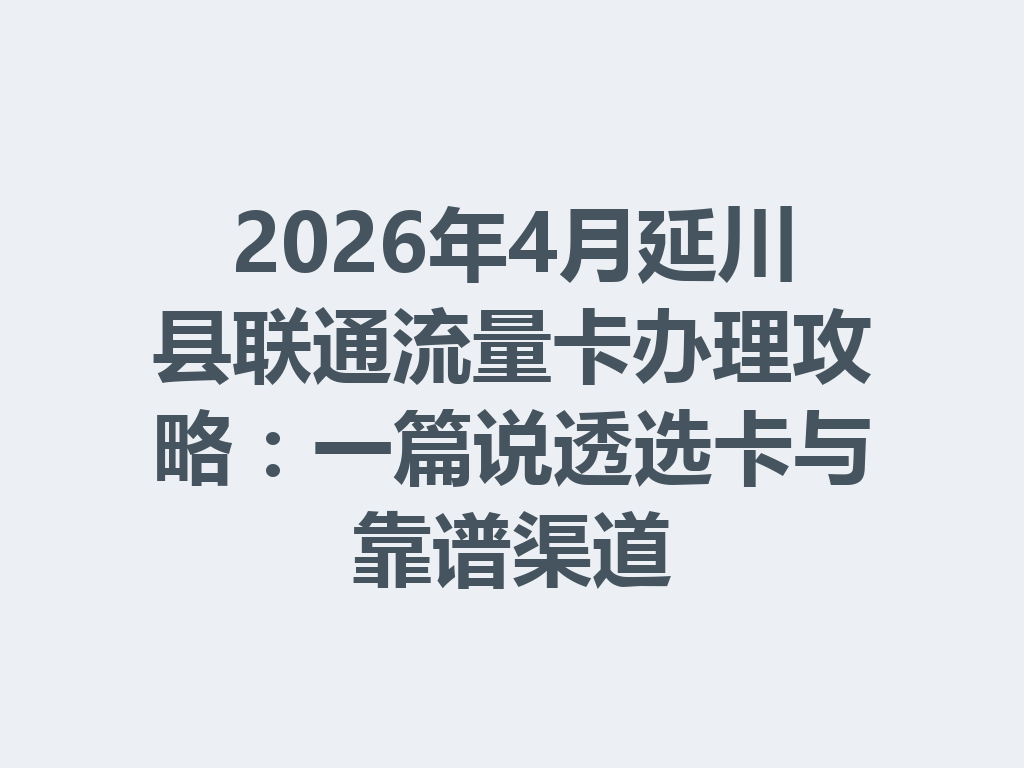 2026年4月延川县联通流量卡办理攻略：一篇说透选卡与靠谱渠道