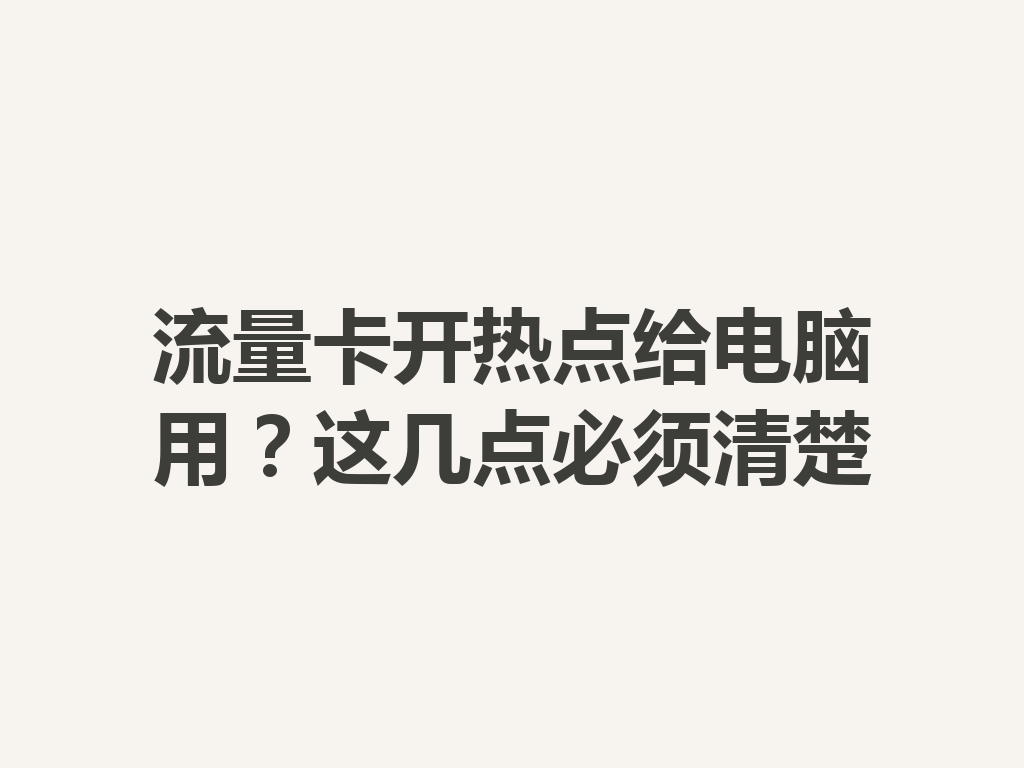 流量卡开热点给电脑用？这几点必须清楚