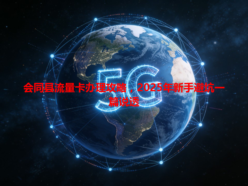 会同县流量卡办理攻略，2025年新手避坑一篇说透