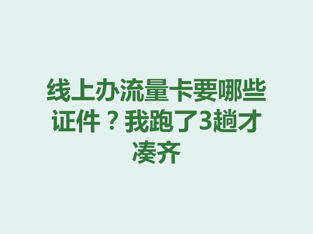 线上办流量卡要哪些证件？我跑了3趟才凑齐