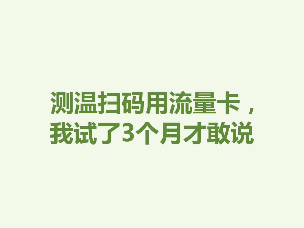 测温扫码用流量卡，我试了3个月才敢说