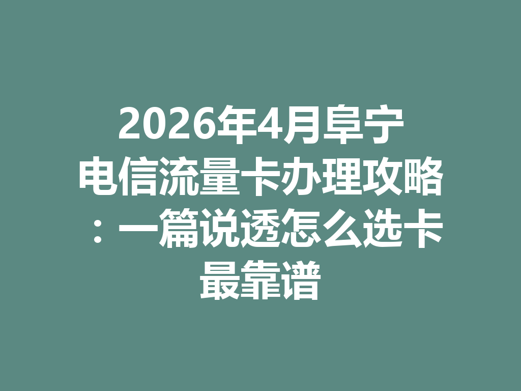 2026年4月阜宁电信流量卡办理攻略：一篇说透怎么选卡最靠谱